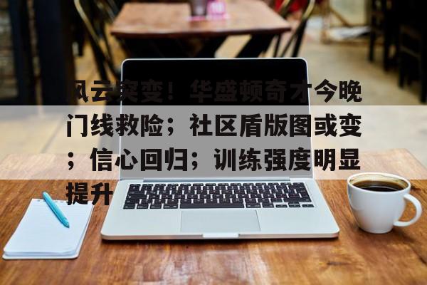 天博官网app下载风云突变！华盛顿奇才今晚门线救险；社区盾版图或变；信心回归；训练强度明显提升的简单介绍